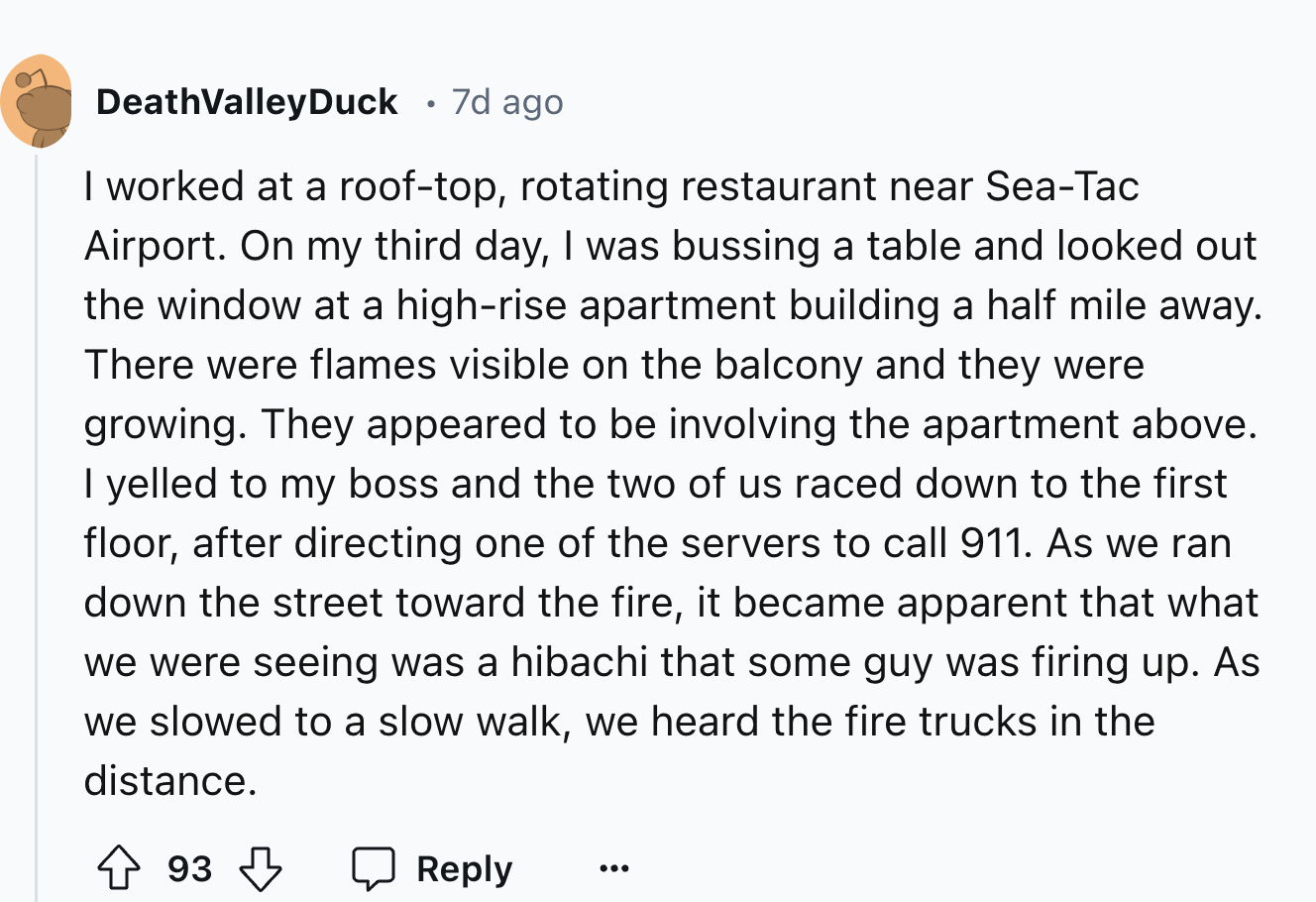 screenshot - DeathValleyDuck 7d ago I worked at a rooftop, rotating restaurant near SeaTac Airport. On my third day, I was bussing a table and looked out the window at a highrise apartment building a half mile away. There were flames visible on the balcon